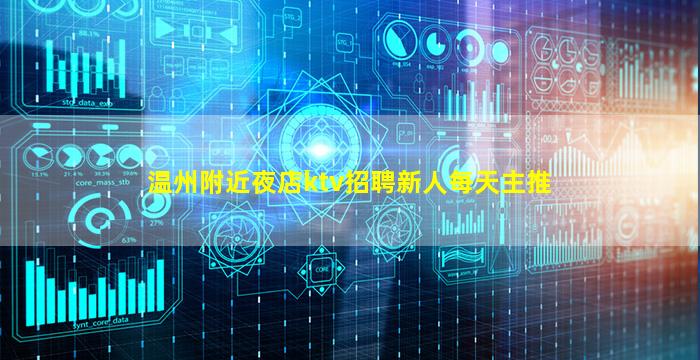 温州附近夜店ktv招聘新人每天主推